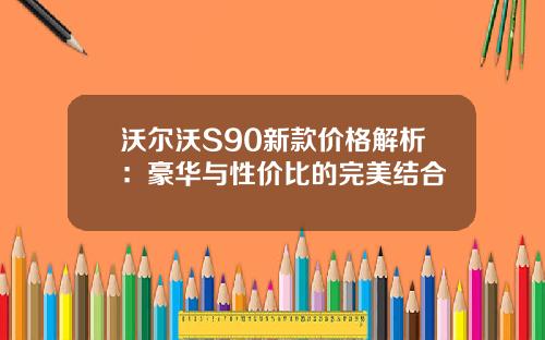 沃尔沃S90新款价格解析：豪华与性价比的完美结合