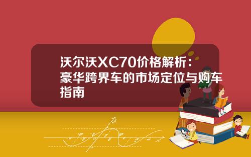 沃尔沃XC70价格解析：豪华跨界车的市场定位与购车指南