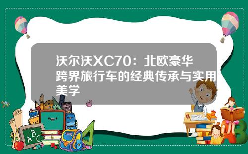 沃尔沃XC70：北欧豪华跨界旅行车的经典传承与实用美学