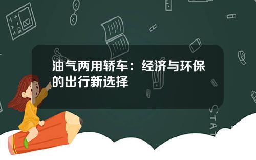 油气两用轿车：经济与环保的出行新选择