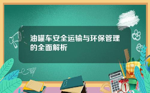 油罐车安全运输与环保管理的全面解析