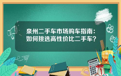 泉州二手车市场购车指南：如何挑选高性价比二手车？