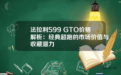 法拉利599 GTO价格解析：经典超跑的市场价值与收藏潜力