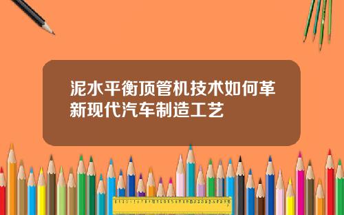 泥水平衡顶管机技术如何革新现代汽车制造工艺