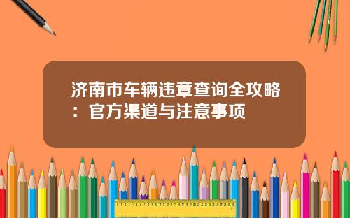 济南市车辆违章查询全攻略：官方渠道与注意事项