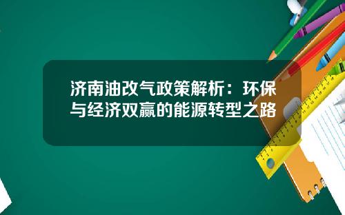 济南油改气政策解析：环保与经济双赢的能源转型之路