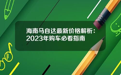 海南马自达最新价格解析：2023年购车必看指南