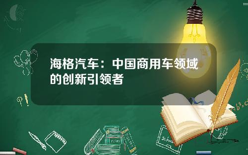 海格汽车：中国商用车领域的创新引领者