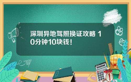 深圳异地驾照换证攻略 10分钟10块钱！