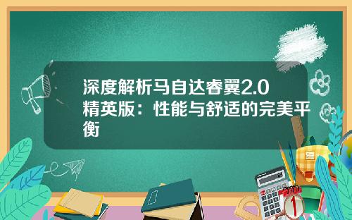 深度解析马自达睿翼2.0精英版：性能与舒适的完美平衡