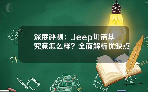 深度评测：Jeep切诺基究竟怎么样？全面解析优缺点