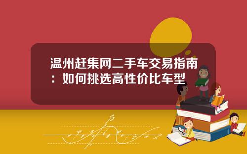 温州赶集网二手车交易指南：如何挑选高性价比车型