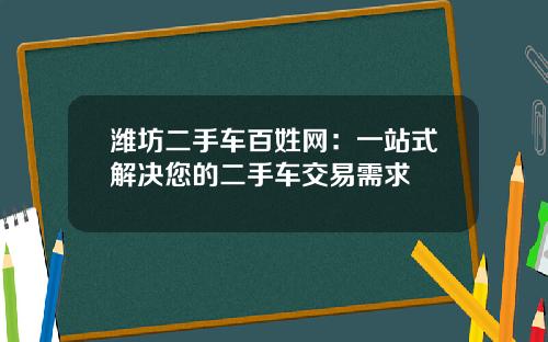 潍坊二手车百姓网：一站式解决您的二手车交易需求