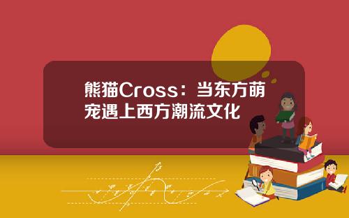 熊猫Cross：当东方萌宠遇上西方潮流文化