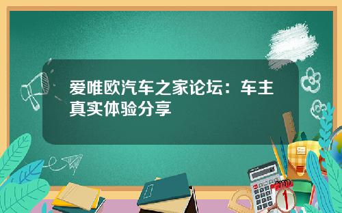 爱唯欧汽车之家论坛：车主真实体验分享