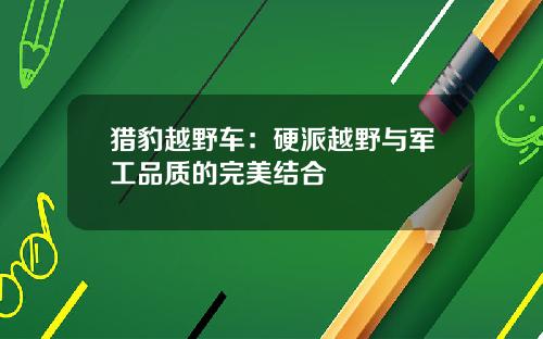 猎豹越野车：硬派越野与军工品质的完美结合