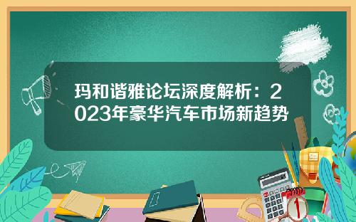 玛和谐雅论坛深度解析：2023年豪华汽车市场新趋势