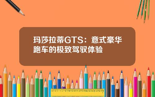 玛莎拉蒂GTS：意式豪华跑车的极致驾驭体验