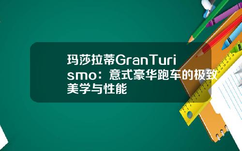 玛莎拉蒂GranTurismo：意式豪华跑车的极致美学与性能