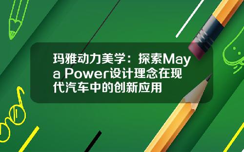 玛雅动力美学：探索Maya Power设计理念在现代汽车中的创新应用