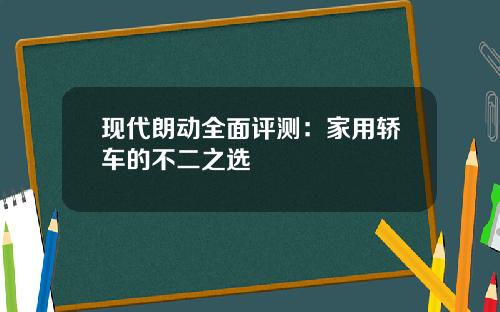 现代朗动全面评测：家用轿车的不二之选