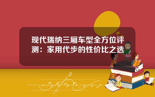 现代瑞纳三厢车型全方位评测：家用代步的性价比之选