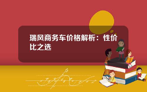 瑞风商务车价格解析：性价比之选