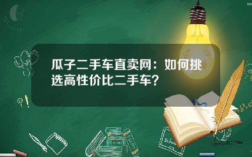 瓜子二手车直卖网：如何挑选高性价比二手车？