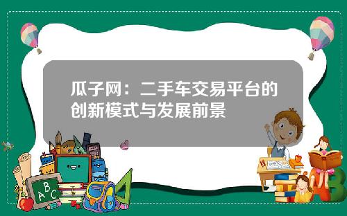 瓜子网：二手车交易平台的创新模式与发展前景