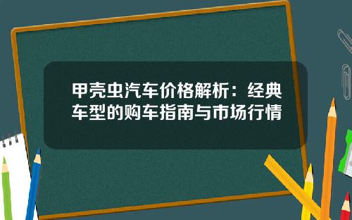 甲壳虫汽车价格解析：经典车型的购车指南与市场行情