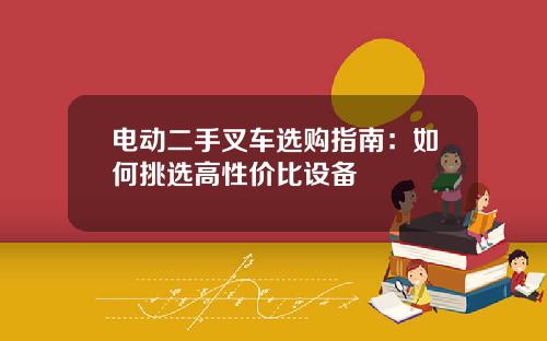 电动二手叉车选购指南：如何挑选高性价比设备