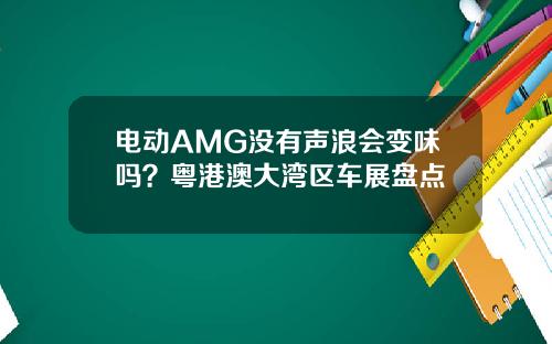 电动AMG没有声浪会变味吗？粤港澳大湾区车展盘点