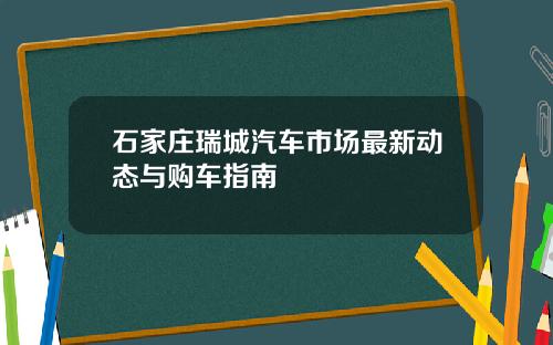 石家庄瑞城汽车市场最新动态与购车指南