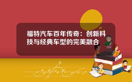 福特汽车百年传奇：创新科技与经典车型的完美融合