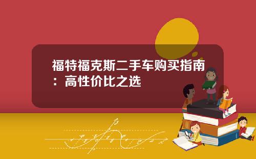 福特福克斯二手车购买指南：高性价比之选