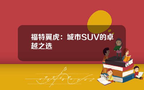 福特翼虎：城市SUV的卓越之选