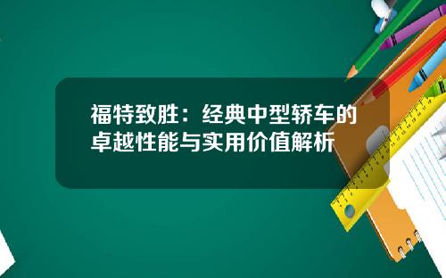 福特致胜：经典中型轿车的卓越性能与实用价值解析