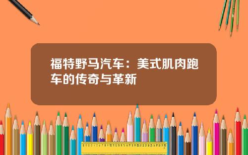 福特野马汽车：美式肌肉跑车的传奇与革新