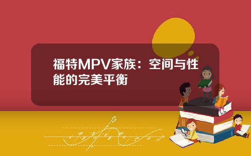 福特MPV家族：空间与性能的完美平衡