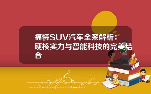 福特SUV汽车全系解析：硬核实力与智能科技的完美结合