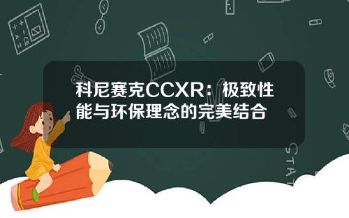 科尼赛克CCXR：极致性能与环保理念的完美结合