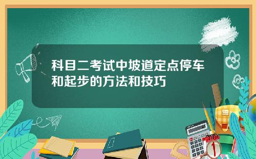 科目二考试中坡道定点停车和起步的方法和技巧
