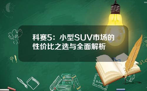 科赛5：小型SUV市场的性价比之选与全面解析