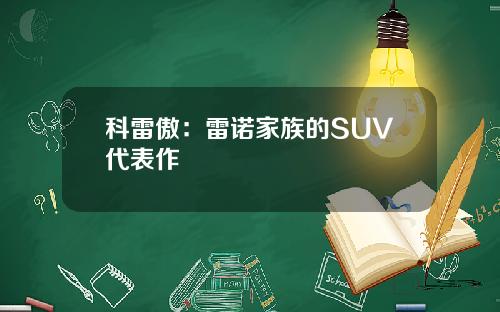 科雷傲：雷诺家族的SUV代表作