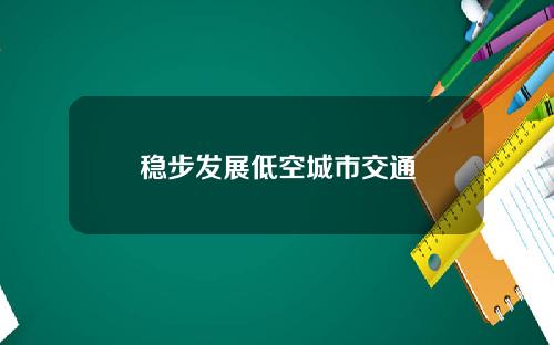 稳步发展低空城市交通
