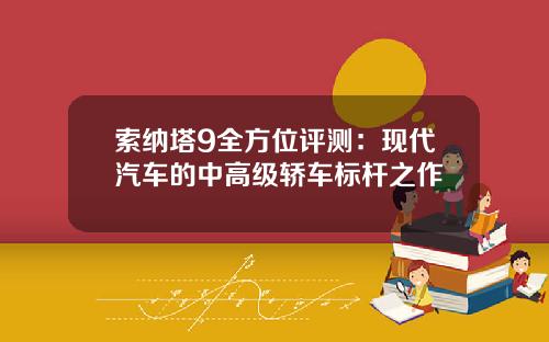 索纳塔9全方位评测：现代汽车的中高级轿车标杆之作