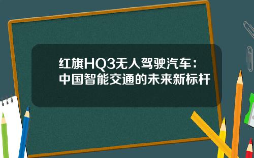 红旗HQ3无人驾驶汽车：中国智能交通的未来新标杆