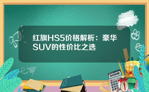 红旗HS5价格解析：豪华SUV的性价比之选
