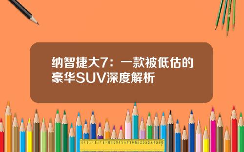 纳智捷大7：一款被低估的豪华SUV深度解析