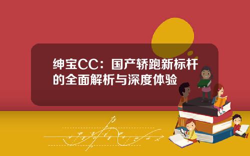 绅宝CC：国产轿跑新标杆的全面解析与深度体验